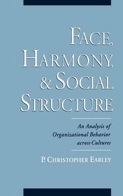 Face, Harmony, and Social Structure: An Analysis of Organizational Behavior Across Cultures by P. Christopher Earley