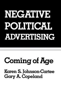 Negative Political Advertising: Coming of Age by Karen S. Johnson-Cartee, Gary Copeland