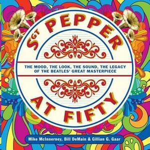 Sgt. Pepper at Fifty: The Mood, the Look, the Sound, the Legacy of the Beatles' Great Masterpiece by Bill DeMain, Mike McInnerney, Gillian G. Gaar