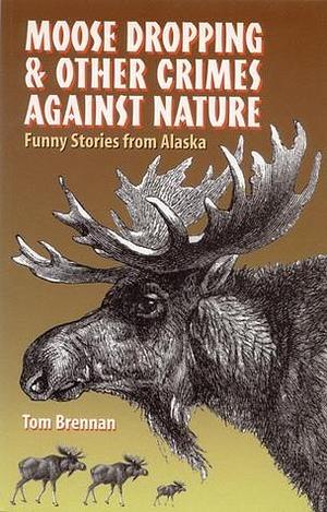 Moose Dropping & Other Crimes Against Nature by Tom Brennan, Bob Parsons