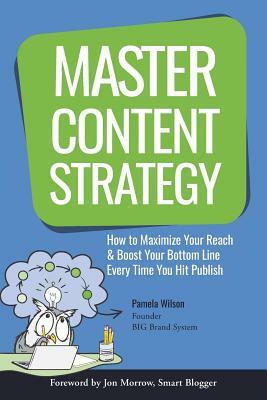 Master Content Strategy: How to Maximize Your Reach and Boost Your Bottom Line Every Time You Hit Publish by Pamela Wilson