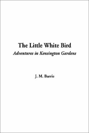 The Little White Bird: Adventures in Kensington Gardens by J.M. Barrie