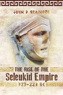 The Rise of the Seleukid Empire (323-223 Bc): Seleukos I to Seleukos III by John D. Grainger