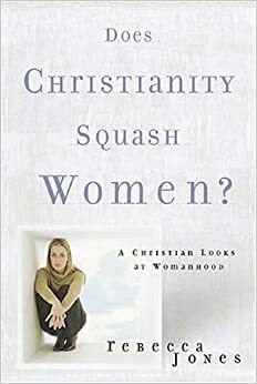 Does Christianity Squash Women?: A Christian Looks at Womanhood by Rebecca Jones