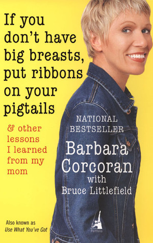If You Don't Have Big Breasts, Put Ribbons on Your Pigtails: And Other Lessons I Learned from My Mom by Bruce Littlefield, Barbara Corcoran