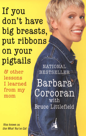 If You Don't Have Big Breasts, Put Ribbons on Your Pigtails: And Other Lessons I Learned from My Mom by Barbara Corcoran, Bruce Littlefield