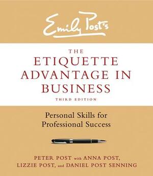 The Etiquette Advantage in Business: Personal Skills for Professional Success by Peter Post, Lizzie Post, Anna Post