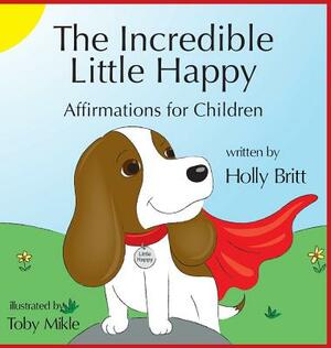 The Incredible Little Happy: Affirmations for Children by Holly Britt