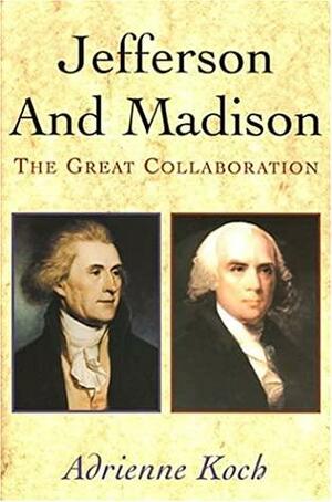 Jefferson & Madison: The Great Collaboration by Adrienne Koch