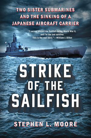 Strike of the Sailfish: Two Sister Submarines and the Sinking of a Japanese Aircraft Carrier by Stephen L. Moore