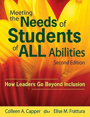 Meeting the Needs of Students of All Abilities: How Leaders Go Beyond Inclusion by Colleen A. Capper, Elise M. Frattura