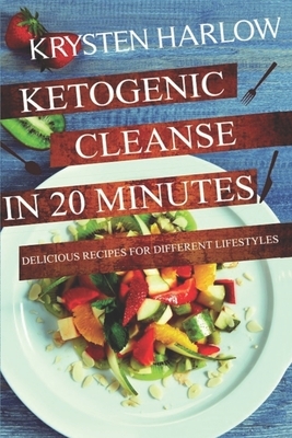 Ketogenic Cleanse in 20 Minutes: Delicious Recipes for Different Lifestyles by Krysten Harlow