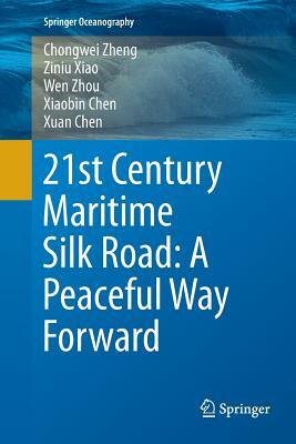 21st Century Maritime Silk Road: A Peaceful Way Forward by Chongwei Zheng, Wen Zhou, Ziniu Xiao