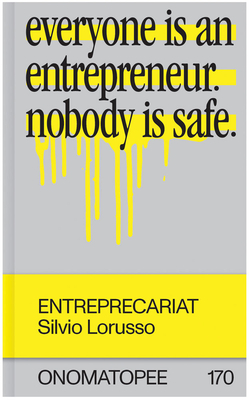 Entreprecariat: Everyone Is an Entrepreneur. Nobody Is Safe. by Silvio Lorusso