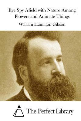 Eye Spy Afield with Nature Among Flowers and Animate Things by William Hamilton Gibson