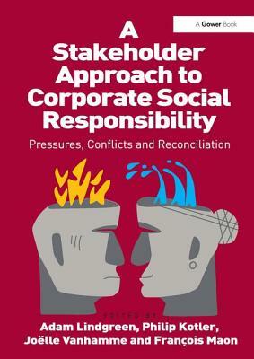 A Stakeholder Approach to Corporate Social Responsibility: Pressures, Conflicts, and Reconciliation by Philip Kotler, François Maon