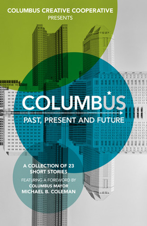 Columbus: Past, Present and Future by Deborah Cheever Cottle, Leslie Munnely, Kim Charles Younkin, Amy S. Dalrymple, Casey McCarty, Christopher Sunami, C.J. Edwards, Drew Farnsworth, S. Michael Nash, Ben Orlando, Kim McCann, Janet Slike, Stephen C. David, Chad Wellinger, Bradley Nelson, Jenny L. Maxey, Birney Reed, Brad Pauquette, Heidi Durig Heiby, Jay Fulmer, Brenda Layman, Robert Alexander, Todd Metcalf