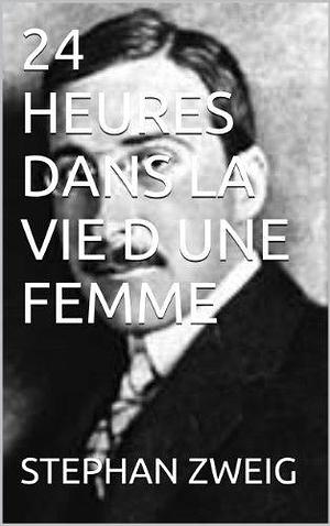 24 heures dans la vie d'une femme by Stefan Zweig, Stefan Zweig