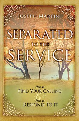 Separated to the Service: How to Find Your Calling & How to Respond to It by Joseph Martin