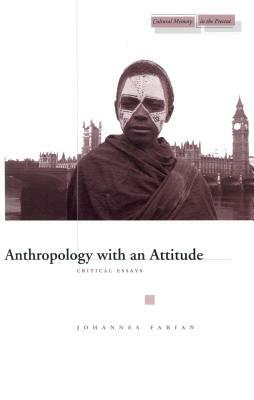 Anthropology with an Attitude: Critical Essays by Johannes Fabian