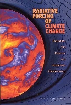 Radiative Forcing of Climate Change: Expanding the Concept and Addressing Uncertainties by Board on Atmospheric Sciences and Climat, Division on Earth and Life Studies, National Research Council