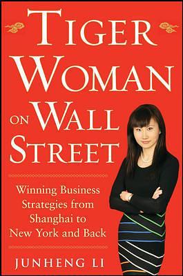 Tiger Woman on Wall Street: Winning Business Strategies from Shanghai to New York and Back by Li, Li