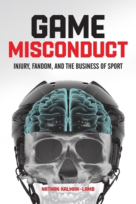 Game Misconduct: Injury, Fandom, and the Business of Sport by Nathan Kalman-Lamb