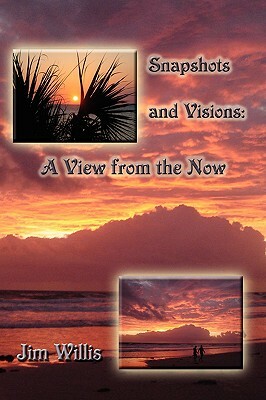 Snapshots and Visions: A View from the Now by Jim Willis