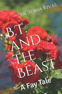 B.T. and the Beast: A Fay Tale by Victoria Rivas