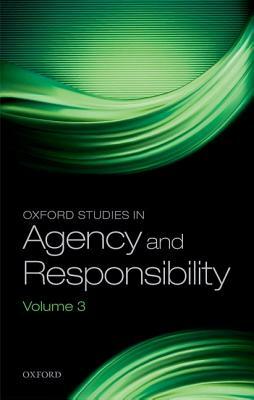 Oxford Studies in Agency and Responsibility: Volume 3 by 