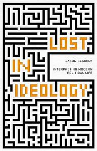 Lost in Ideology: Interpreting Modern Political Life by Jason Blakely