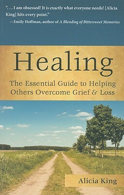 Healing: The Essential Guide to Helping Others Overcome Grief & Loss by Alicia King
