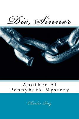 Die, Sinner: Another Al Pennyback Mystery by Charles Ray