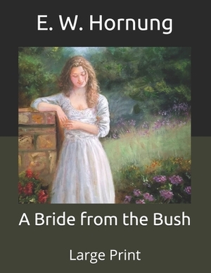 A Bride from the Bush: Large Print by E. W. Hornung