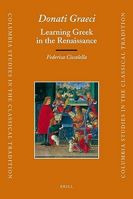 Donati Graeci: Learning Greek in the Renaissance by Federica Ciccolella