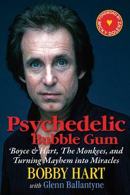 Psychedelic Bubble Gum: Boyce & Hart, the Monkees, and Turning Mayhem Into Miracles by Bobby Hart