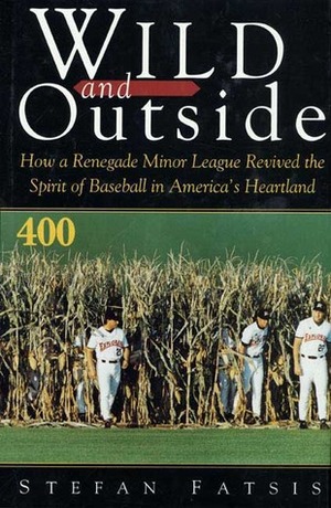 Wild and Outside: How a Renegade Minor League Revived the Spirit of Baseball in America's Heartland by Stefan Fatsis