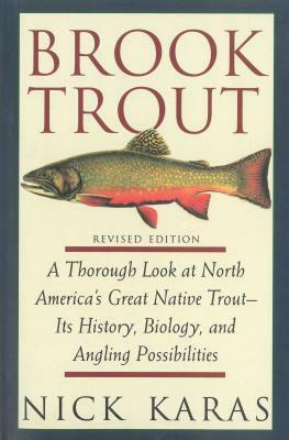 Brook Trout: A Thorough Look at North America's Great Native Trout- Its History, Biology, and Angling Possibilities by Nick Karas
