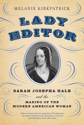 Lady Editor: Sarah Josepha Hale and the Making of the Modern American Woman by Melanie Kirkpatrick