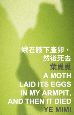 A Moth Laid Its Eggs in My Armpit, and Then It Died by Ye Mimi