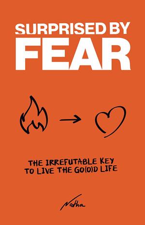 Surprised by Fear: The Irrefutable Key to Live the “Go(o)d Life” by Natha