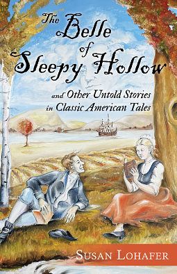 The Belle of Sleepy Hollow and Other Untold Stories in Classic American Tales by Susan Lohafer