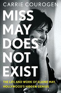 Miss May Does Not Exist: The Life and Work of Elaine May, Hollywood's Hidden Genius by Carrie Courogen