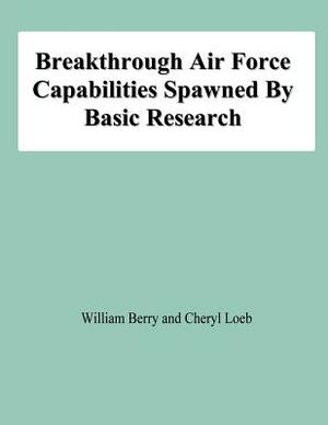 Breakthrough Air Force Capabilities Spawned By Basic Research by Cheryl Loeb, William Berry