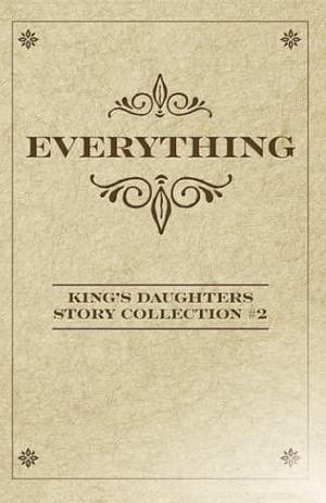 Everything: King's Daughters Story Collection #2 by Angie Thompson, Rebekah A. Morris, Erika Mathews, Erika Mathews