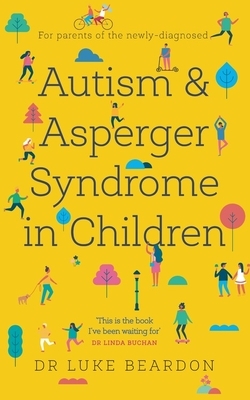 Autism and Asperger Syndrome in Children: For Parents of the Newly Diagnosed by Luke Beardon