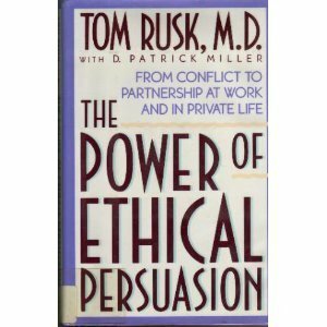 The Power of Ethical Persuasion: From Conflict to Partnership at Work and in Private Life by Tom Rusk, D. Patrick Miller