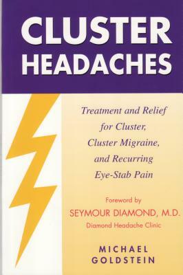 Cluster Headaches, Treatment and Relief: Treatment and Relief for Cluster, Cluster Migraine, and Recurring Eye-Stab Pain by Michael Goldstein