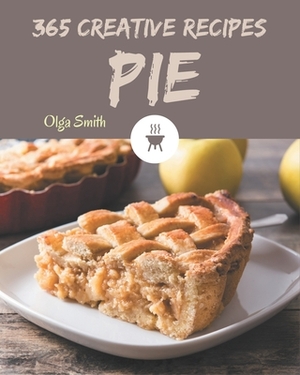 365 Creative Pie Recipes: Welcome to Pie Cookbook by Olga Smith