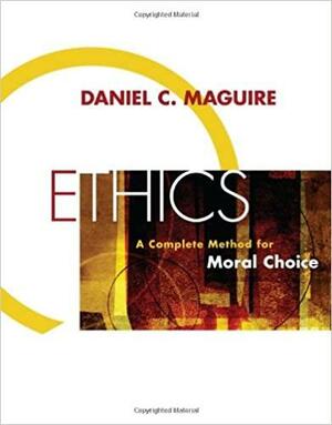 Ethics: A Complete Method for Moral Choice by Daniel C. Maguire